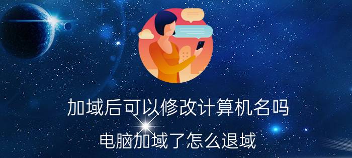 加域后可以修改计算机名吗 电脑加域了怎么退域？